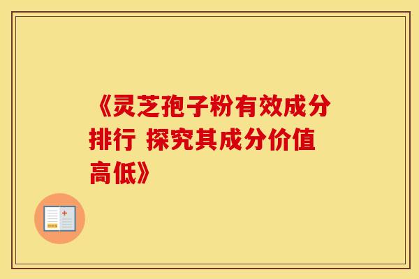 《灵芝孢子粉有效成分排行 探究其成分价值高低》