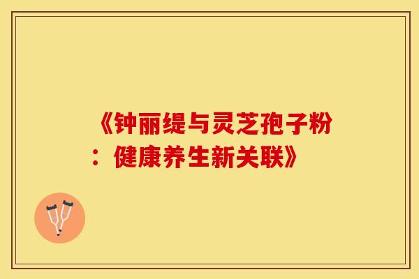 《钟丽缇与灵芝孢子粉：健康养生新关联》