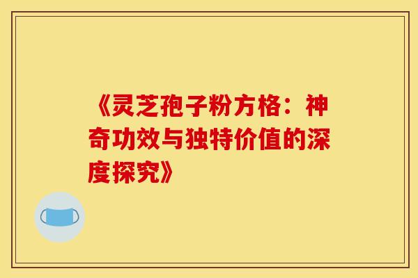 《灵芝孢子粉方格：神奇功效与独特价值的深度探究》