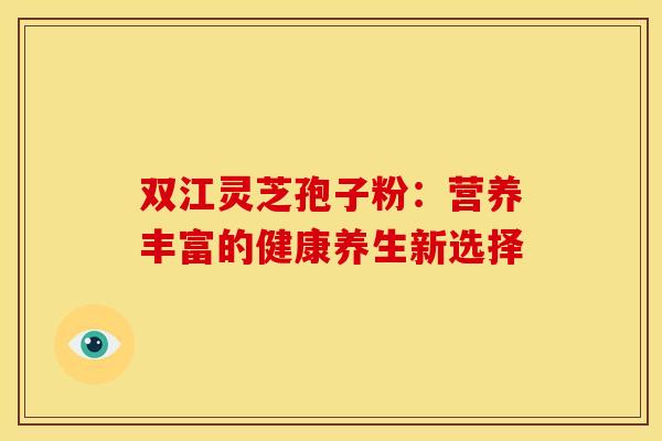 双江灵芝孢子粉：营养丰富的健康养生新选择
