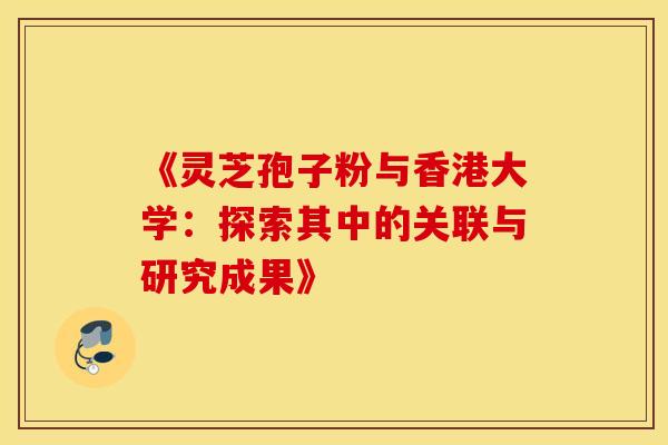 《灵芝孢子粉与香港大学：探索其中的关联与研究成果》