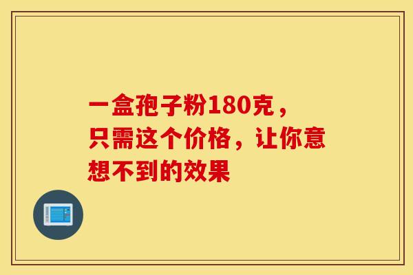 一盒孢子粉180克，只需这个价格，让你意想不到的效果