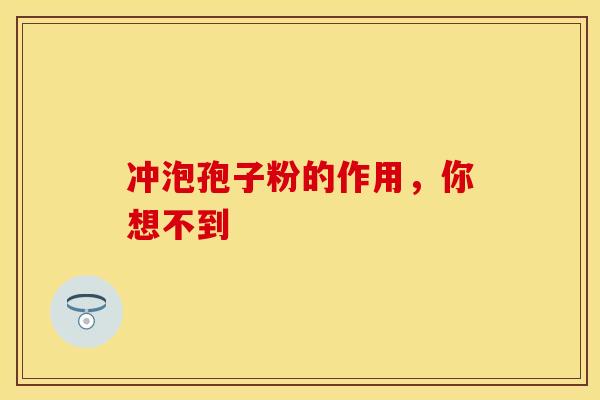 冲泡孢子粉的作用，你想不到