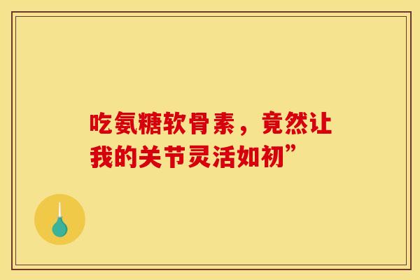 吃氨糖软骨素，竟然让我的关节灵活如初”