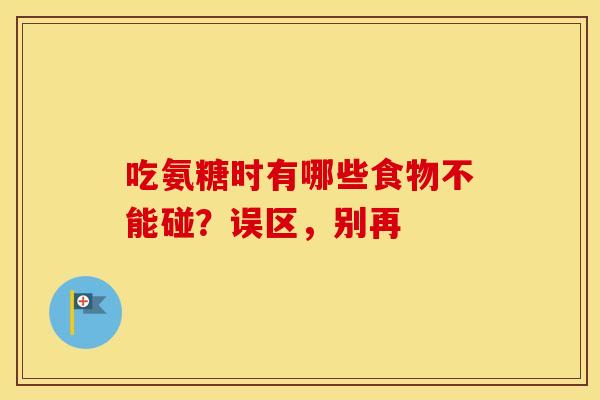吃氨糖时有哪些食物不能碰？误区，别再