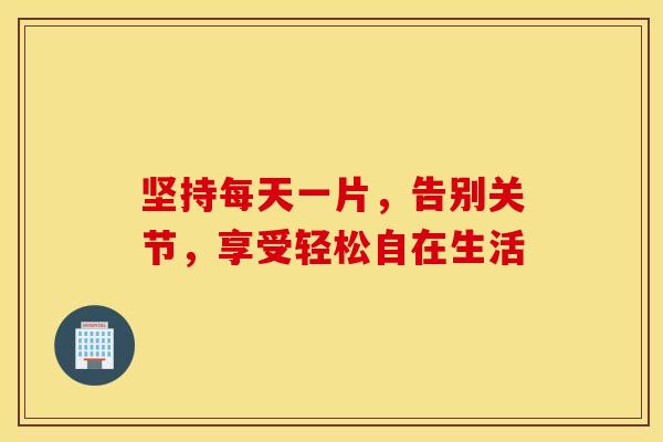 坚持每天一片，告别关节，享受轻松自在生活