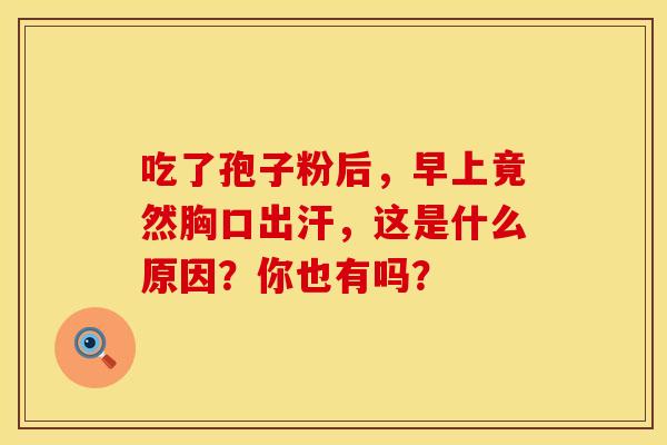 吃了孢子粉后，早上竟然胸口出汗，这是什么原因？你也有吗？