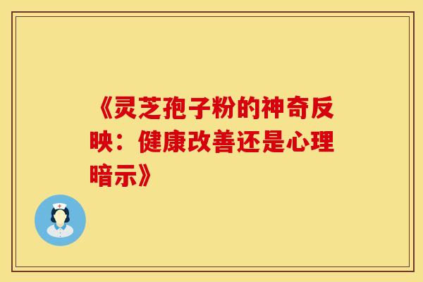 《灵芝孢子粉的神奇反映：健康改善还是心理暗示》