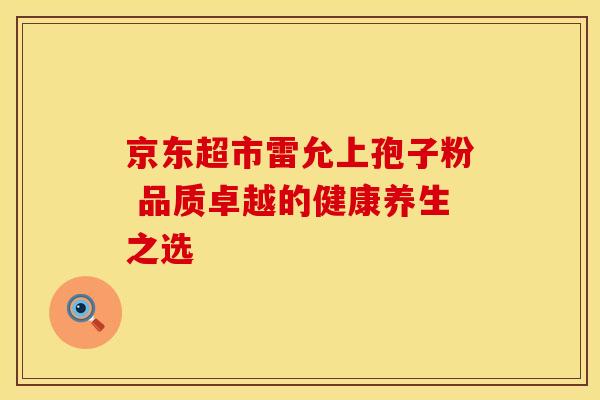 京东超市雷允上孢子粉 品质卓越的健康养生之选