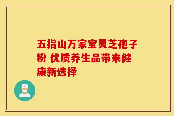 五指山万家宝灵芝孢子粉 优质养生品带来健康新选择