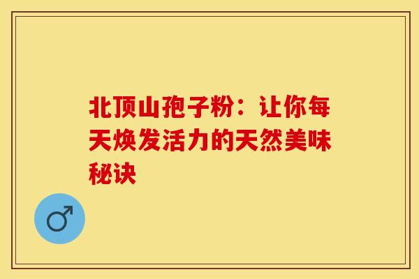 北顶山孢子粉：让你每天焕发活力的天然美味秘诀