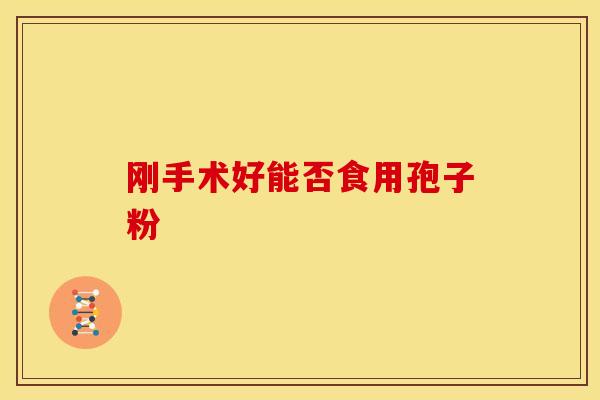 刚手术好能否食用孢子粉