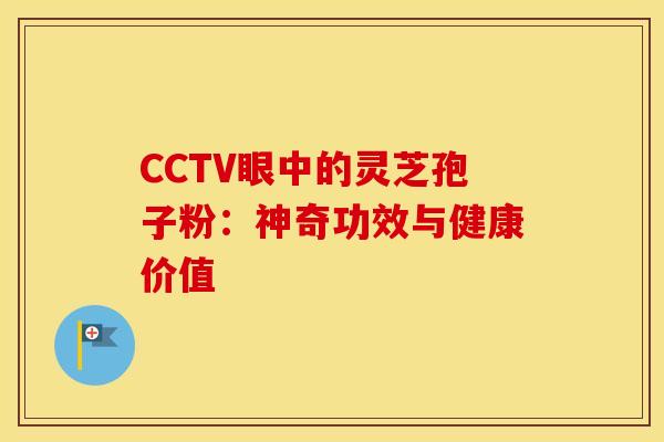 CCTV眼中的灵芝孢子粉：神奇功效与健康价值