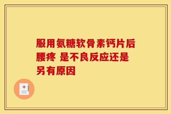 服用氨糖软骨素钙片后腰疼 是不良反应还是另有原因