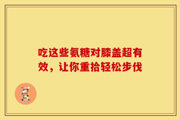 吃这些氨糖对膝盖超有效，让你重拾轻松步伐