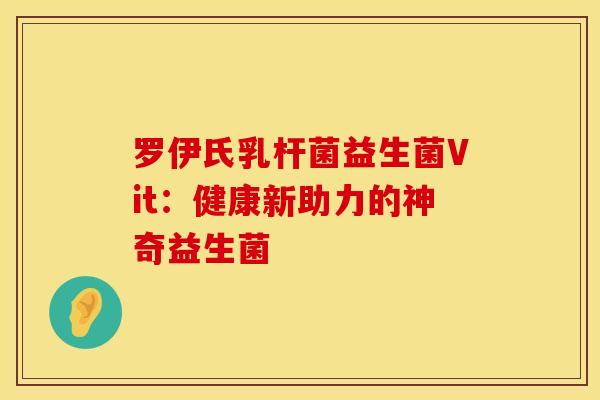罗伊氏乳杆菌益生菌Vit：健康新助力的神奇益生菌