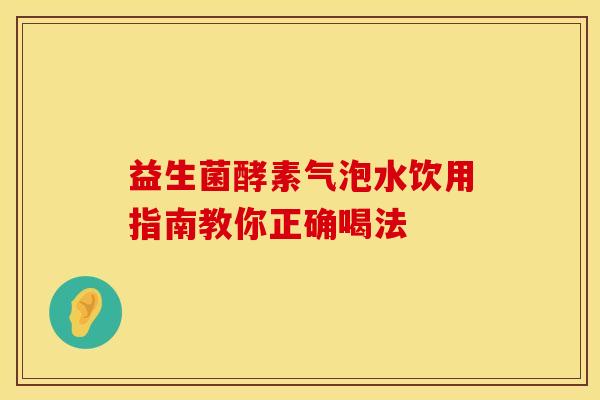 益生菌酵素气泡水饮用指南教你正确喝法
