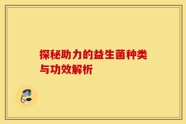 探秘助力的益生菌种类与功效解析