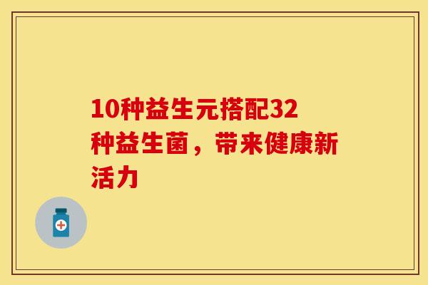 10种益生元搭配32种益生菌，带来健康新活力