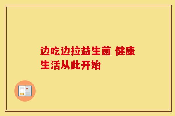 边吃边拉益生菌 健康生活从此开始