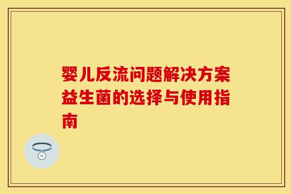 婴儿反流问题解决方案益生菌的选择与使用指南