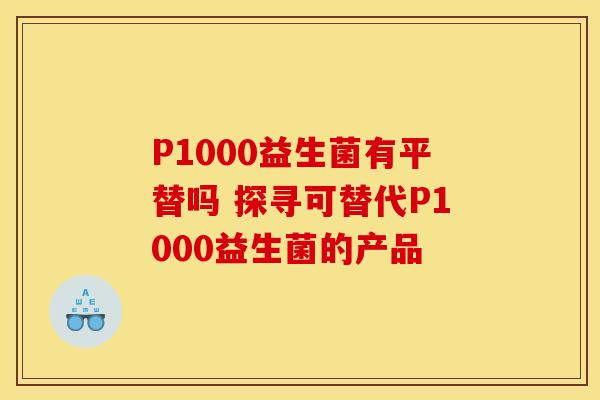 P1000益生菌有平替吗 探寻可替代P1000益生菌的产品