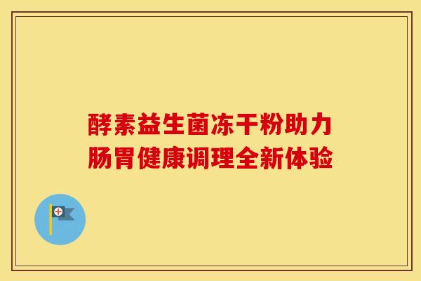 酵素益生菌冻干粉助力肠胃健康调理全新体验