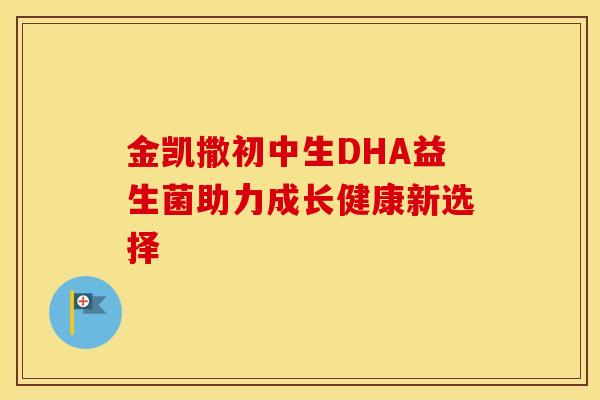 金凯撒初中生DHA益生菌助力成长健康新选择