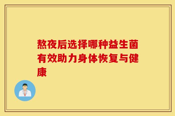 熬夜后选择哪种益生菌有效助力身体恢复与健康 熬夜后选择哪种益生菌有效助力身体恢复与健康
