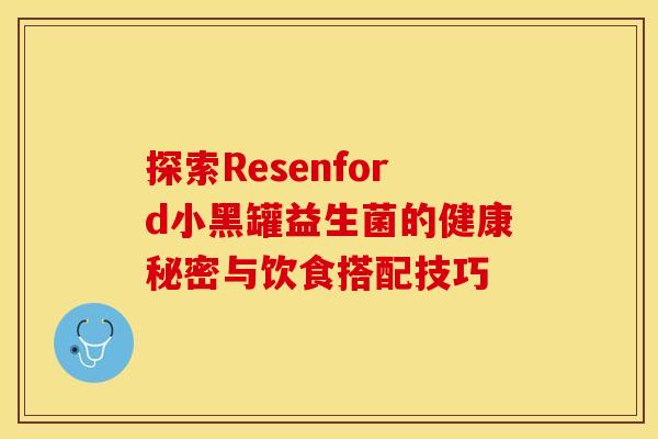探索Resenford小黑罐益生菌的健康秘密与饮食搭配技巧 探索Resenford小黑罐益生菌的健康秘密与饮食搭配技巧