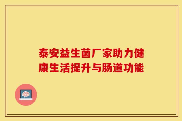 泰安益生菌厂家助力健康生活提升与肠道功能 泰安益生菌厂家助力健康生活提升与肠道功能