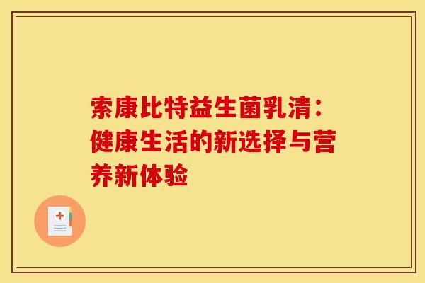 索康比特益生菌乳清：健康生活的新选择与营养新体验