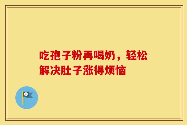 吃孢子粉再喝奶，轻松解决肚子涨得烦恼