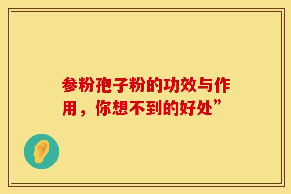 参粉孢子粉的功效与作用，你想不到的好处”
