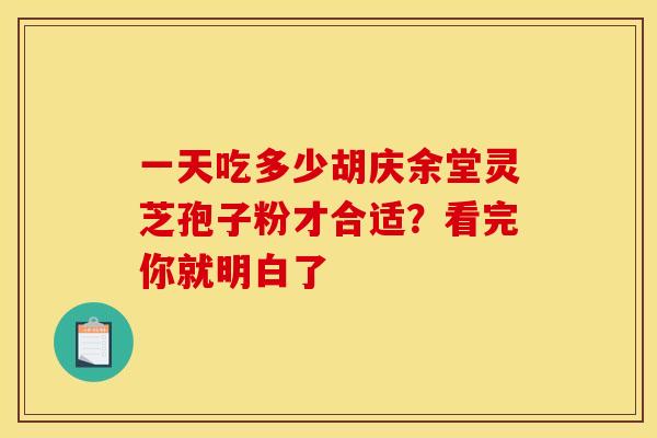 一天吃多少胡庆余堂灵芝孢子粉才合适？看完你就明白了