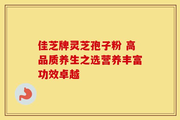佳芝牌灵芝孢子粉 高品质养生之选营养丰富功效卓越