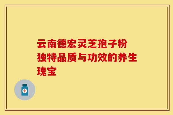 云南德宏灵芝孢子粉 独特品质与功效的养生瑰宝