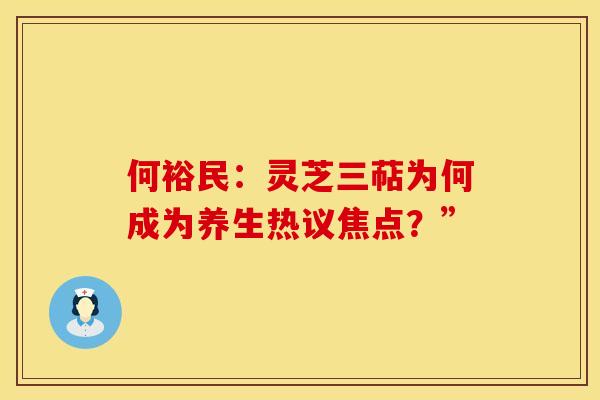 何裕民：灵芝三萜为何成为养生热议焦点？”