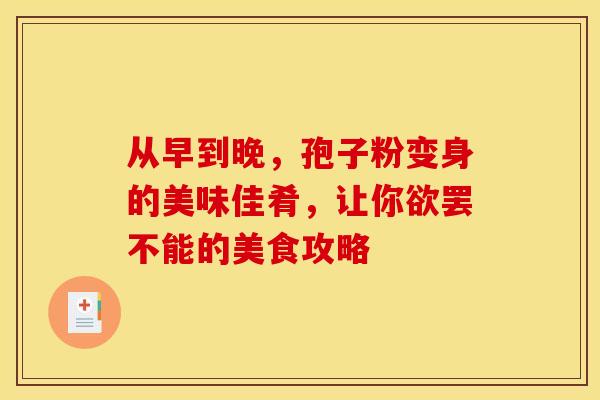 从早到晚，孢子粉变身的美味佳肴，让你欲罢不能的美食攻略