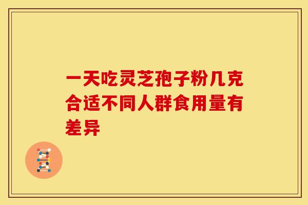 一天吃灵芝孢子粉几克合适不同人群食用量有差异