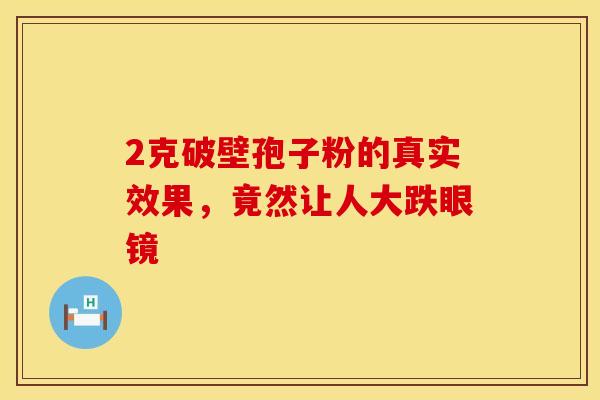 2克破壁孢子粉的真实效果，竟然让人大跌眼镜