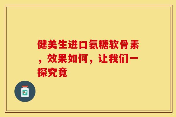 健美生进口氨糖软骨素,效果如何,让我们一探究竟 健美生进口氨糖软骨素,效果如何,让我们一探究竟