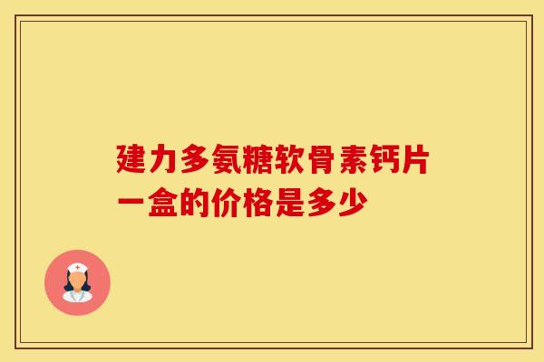 建力多氨糖软骨素钙片一盒的价格是多少