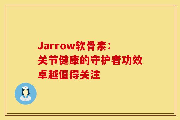 Jarrow软骨素:关节健康的守护者功效卓越值得关注 Jarrow软骨素:关节健康的守护者功效卓越值得关注