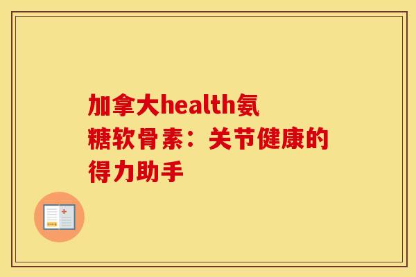 加拿大health氨糖软骨素:关节健康的得力助手 加拿大health氨糖软骨素:关节健康的得力助手