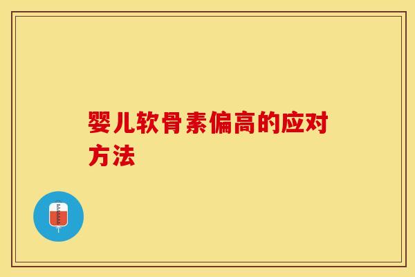 婴儿软骨素偏高的应对方法