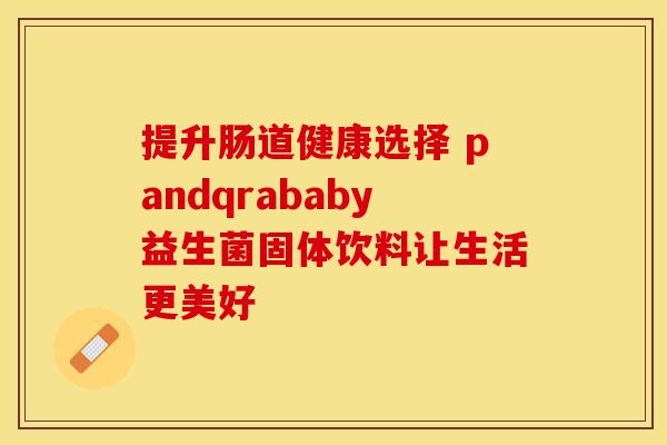 提升肠道健康选择 pandqrababy益生菌固体饮料让生活更美好