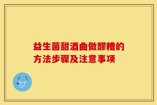 益生菌甜酒曲做醪糟的方法步骤及注意事项