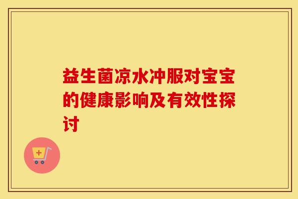 益生菌凉水冲服对宝宝的健康影响及有效性探讨