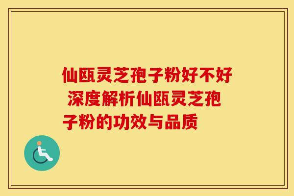 仙瓯灵芝孢子粉好不好 深度解析仙瓯灵芝孢子粉的功效与品质